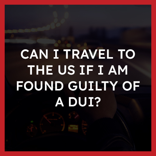 Can I Travel to the US if I am found guilty of a DUI
