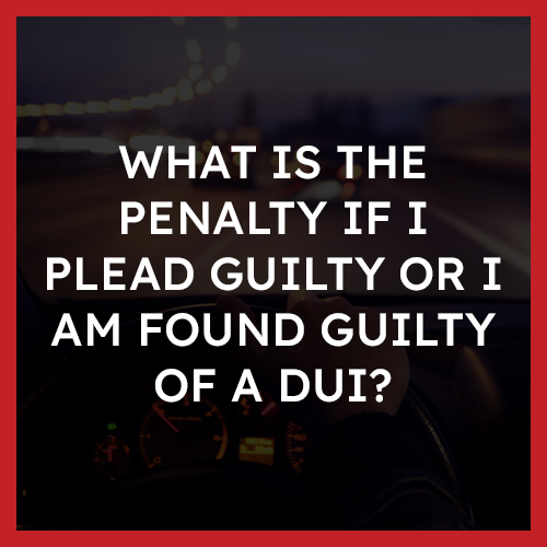 What is the penalty if I plead guilty or I am found guilty of a DUI