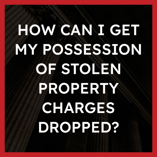 How can I get my possession of stolen property charges dropped
