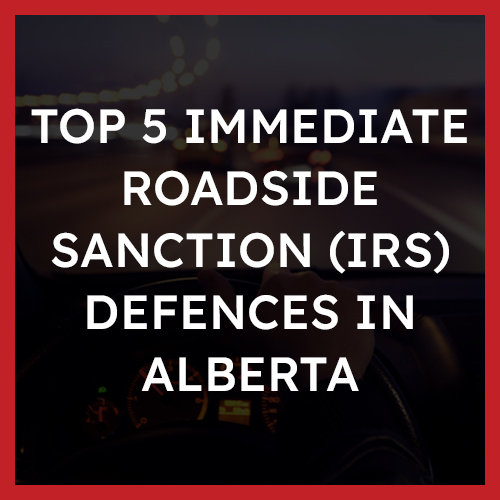 Top 5 Immediate Roadside Sanction (IRS) Defences in Alberta