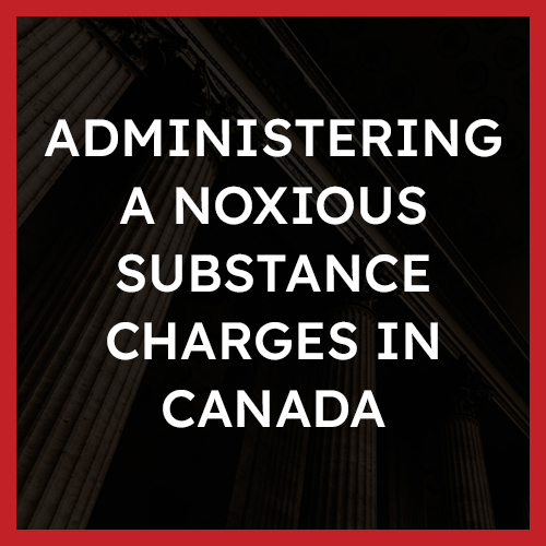 Administering A Noxious Substance Charges in Canada